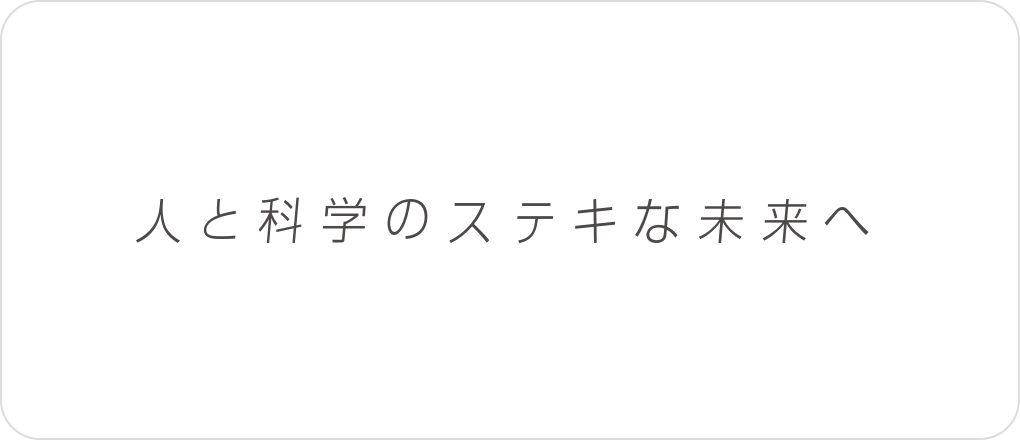 人と科学のステキな未来へ